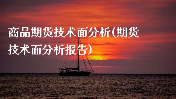 商品期货技术面分析(期货技术面分析报告)