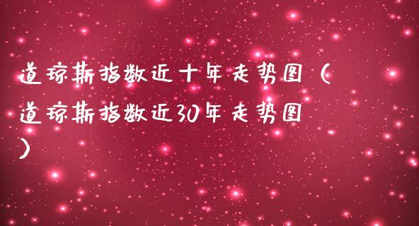 道琼斯指数近十年走势图（道琼斯指数近30年走势图）