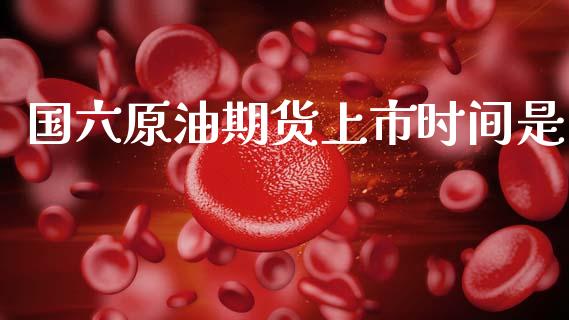 国六原油期货上市时间是