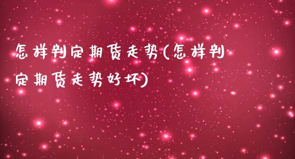 怎样判定期货走势(怎样判定期货走势好坏)