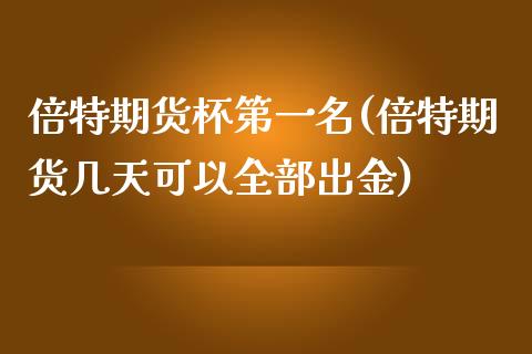倍特期货杯第一名(倍特期货几天可以全部出金)