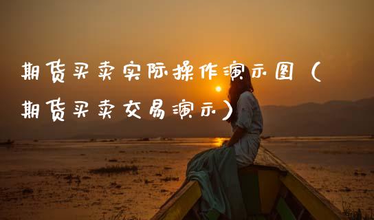 期货买卖实际操作演示图（期货买卖交易演示）