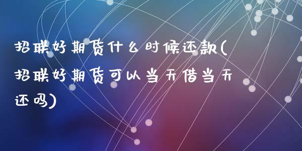 招联好期货什么时候还款(招联好期货可以当天借当天还吗)