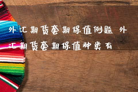 外汇期货套期保值例题 外汇期货套期保值种类有