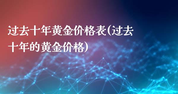 过去十年黄金价格表(过去十年的黄金价格)