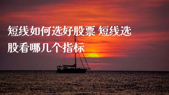 短线如何选好股票 短线选股看哪几个指标