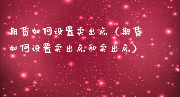 期货如何设置卖出点（期货如何设置卖出点和卖出点）