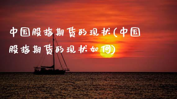 中国股指期货的现状(中国股指期货的现状如何)