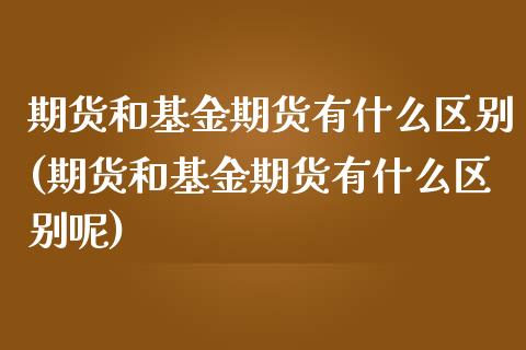 期货和基金期货有什么区别(期货和基金期货有什么区别呢)