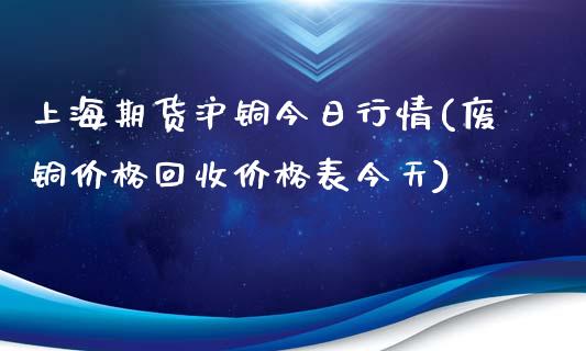 上海期货沪铜今日行情(废铜价格回收价格表今天)