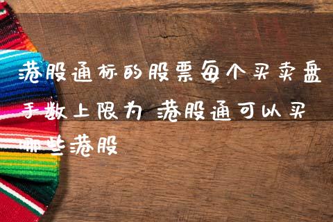 港股通标的股票每个买卖盘手数上限为 港股通可以买哪些港股