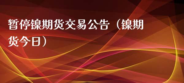 暂停镍期货交易公告（镍期货今日）