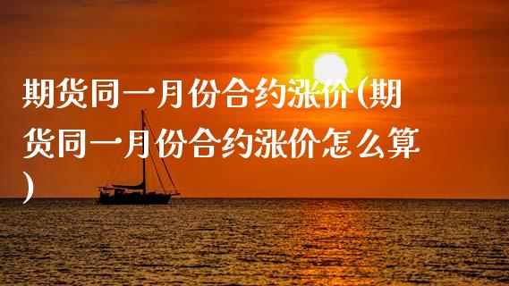期货同一月份合约涨价(期货同一月份合约涨价怎么算)