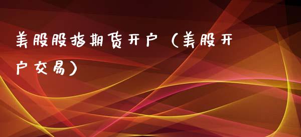 美股股指期货开户（美股开户交易）