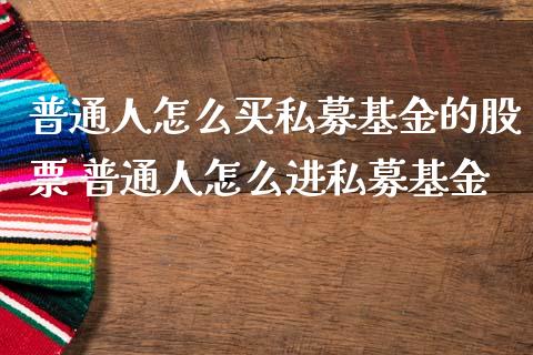 普通人怎么买私募基金的股票 普通人怎么进私募基金
