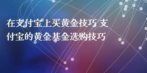 在支付宝上买黄金技巧 支付宝的黄金基金选购技巧