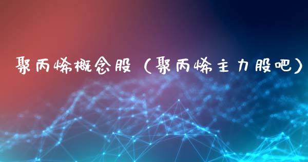 聚丙烯概念股（聚丙烯主力股吧）
