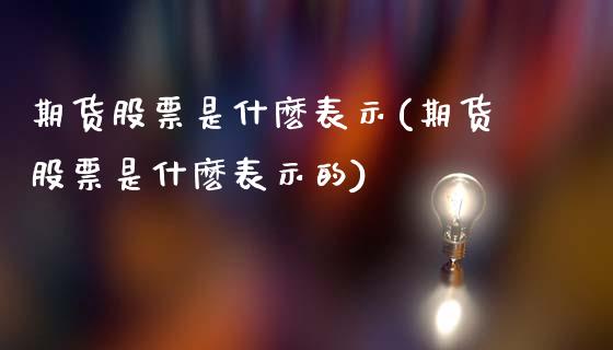 期货股票是什麽表示(期货股票是什麽表示的)