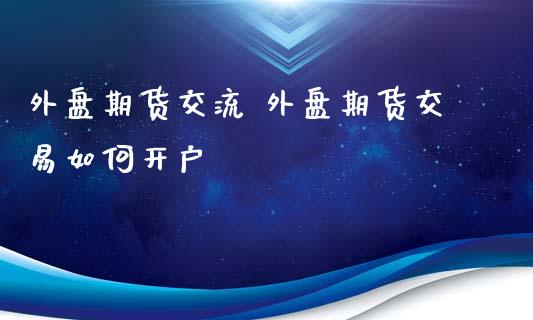 外盘期货交流 外盘期货交易如何开户