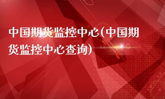 中国期货监控中心(中国期货监控中心查询)