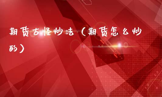 期货古怪炒法（期货怎么炒的）_https://www.dglong8.com_期货直播_第1张