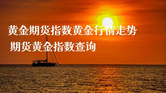 黄金期货指数黄金行情走势 期货黄金指数查询
