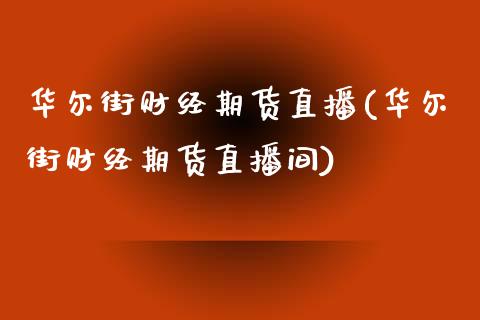 华尔街财经期货直播(华尔街财经期货直播间)