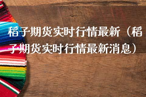 稻子期货实时行情最新(稻子期货实时行情最新消息)_内盘期货_第1张_宇龙理财网 稻子期货实时行情最新(稻子期货实时行情最新消息)_https://www.dglong8.com_内盘期货_第1张