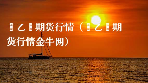 苯乙烯期货行情（苯乙烯期货行情金牛网）