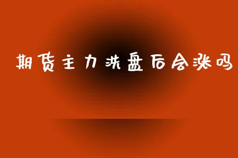 期货主力洗盘后会涨吗