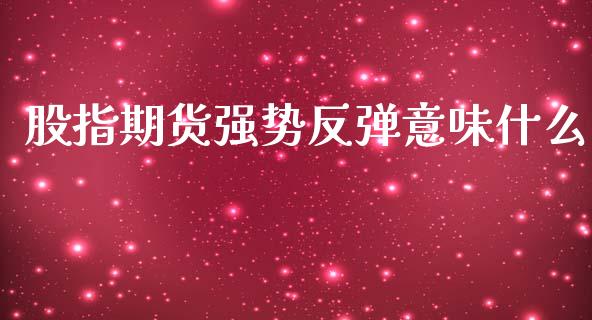 股指期货强势反弹意味什么