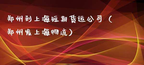 郑州到上海短期货运公司（郑州发上海物流）