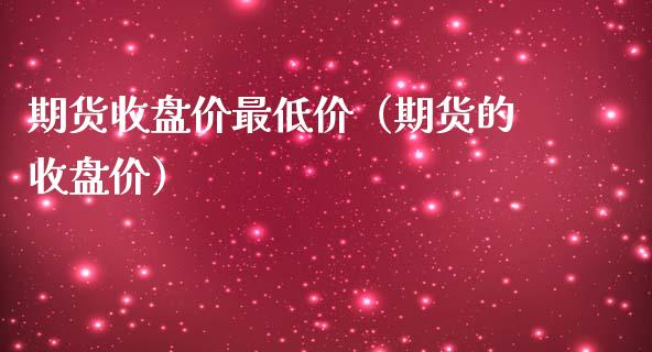 期货收盘价最低价（期货的收盘价）