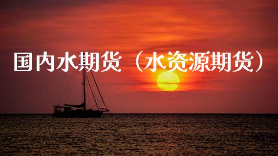 国内水期货（水资源期货）