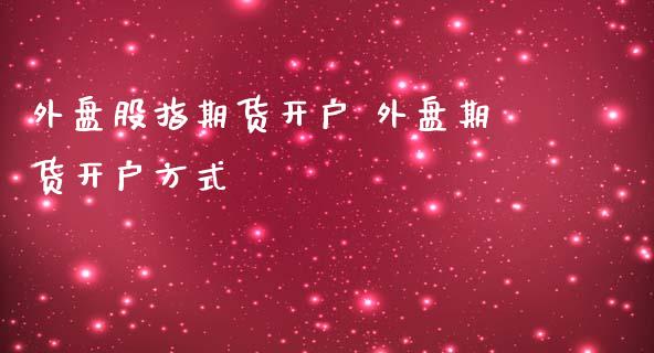 外盘股指期货开户 外盘期货开户方式