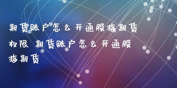 期货账户怎么开通股指期货权限 期货账户怎么开通股指期货