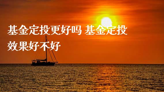 基金定投更好吗 基金定投效果好不好