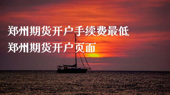 郑州期货开户手续费最低 郑州期货开户页面
