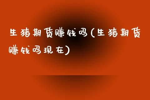 生猪期货赚钱吗(生猪期货赚钱吗现在)