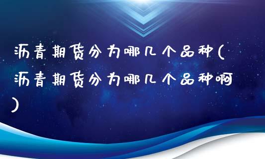 沥青期货分为哪几个品种(沥青期货分为哪几个品种啊)