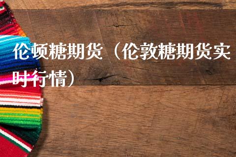 伦顿糖期货（伦敦糖期货实时行情）