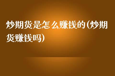 炒期货是怎么赚钱的(炒期货赚钱吗)