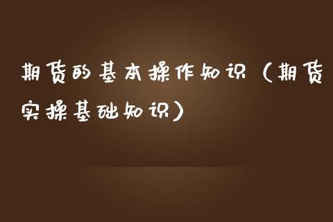 期货的基本操作知识（期货实操基础知识）