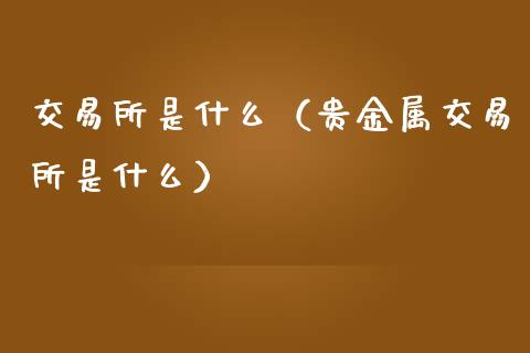 交易所是什么（贵金属交易所是什么）