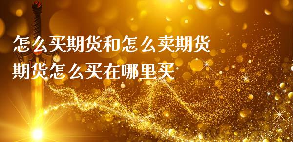 怎么买期货和怎么卖期货 期货怎么买在哪里买