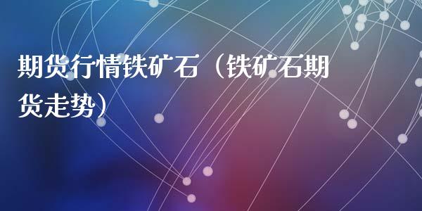 期货行情铁矿石（铁矿石期货走势）