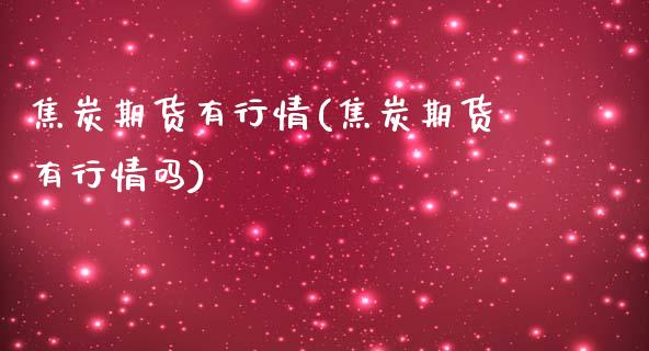 焦炭期货有行情(焦炭期货有行情吗)
