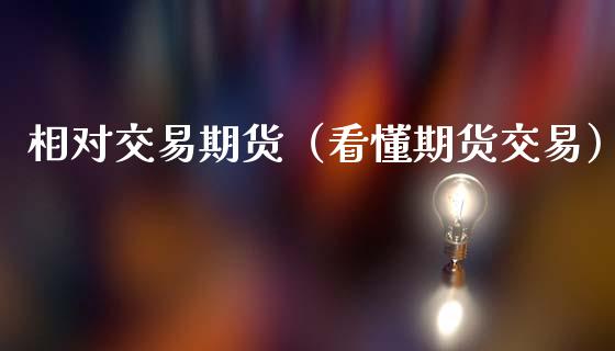 相对交易期货（看懂期货交易）