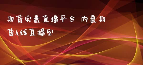 期货实盘直播平台 内盘期货k线直播室