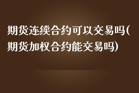 期货连续合约可以交易吗(期货加权合约能交易吗)